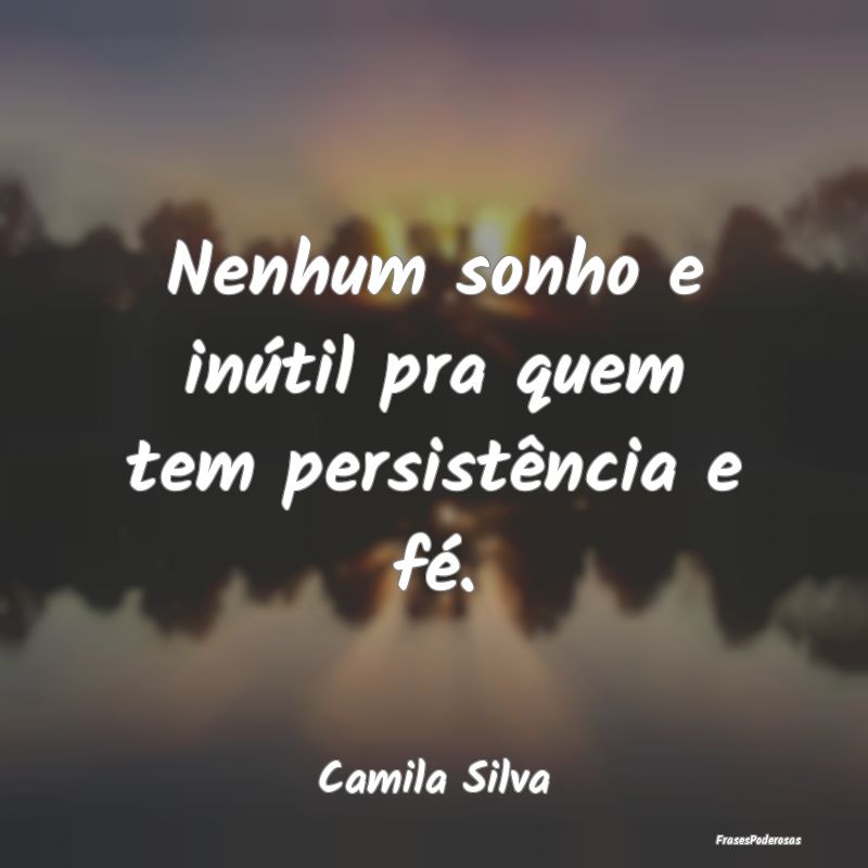 Nenhum sonho e inútil pra quem tem persistência ...