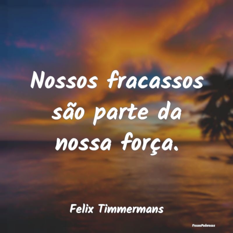 Nossos fracassos são parte da nossa força....