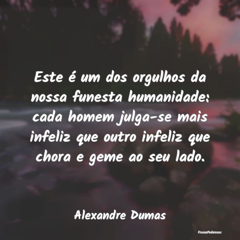 Este é um dos orgulhos da nossa funesta humanidad...