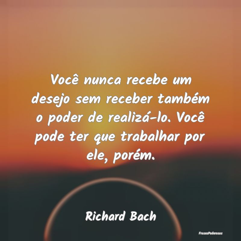 Você nunca recebe um desejo sem receber também o...