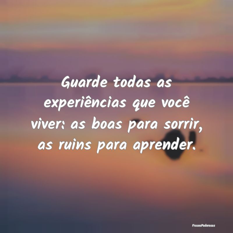 Guarde todas as experiências que você viver: as ...