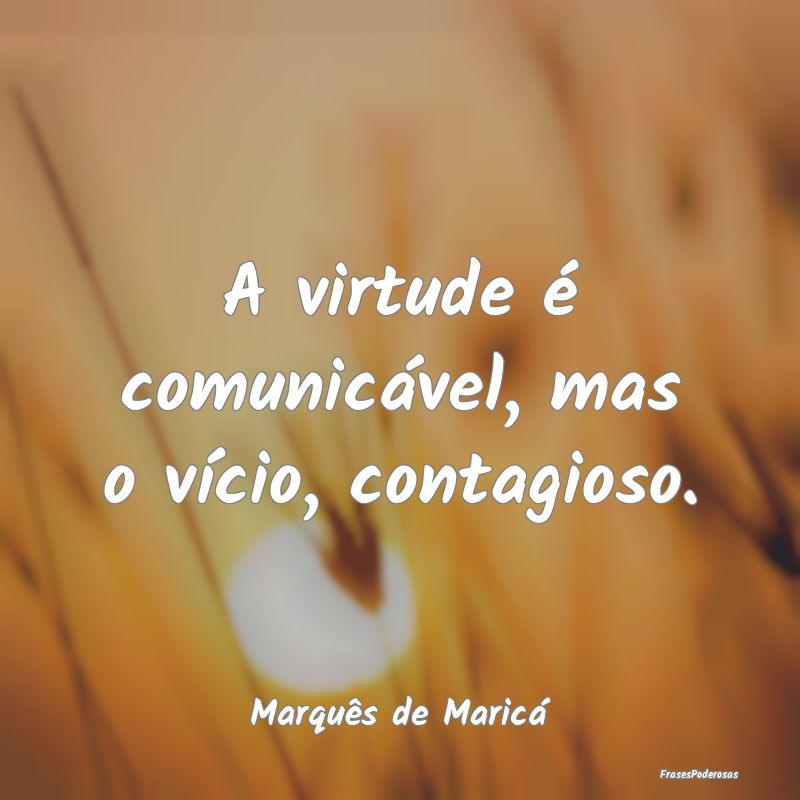 A virtude é comunicável, mas o vício, contagios...