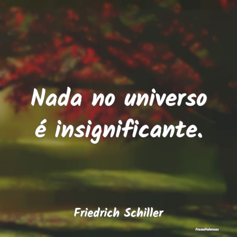Nada no universo é insignificante....