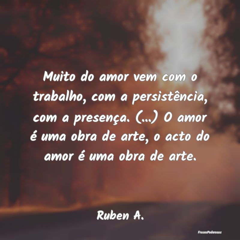 Muito do amor vem com o trabalho, com a persistên...