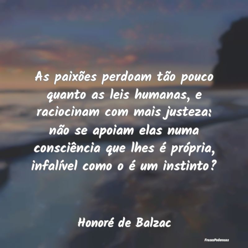 Frases de Consciência - As paixões perdoam tão pouco quanto as leis huma...