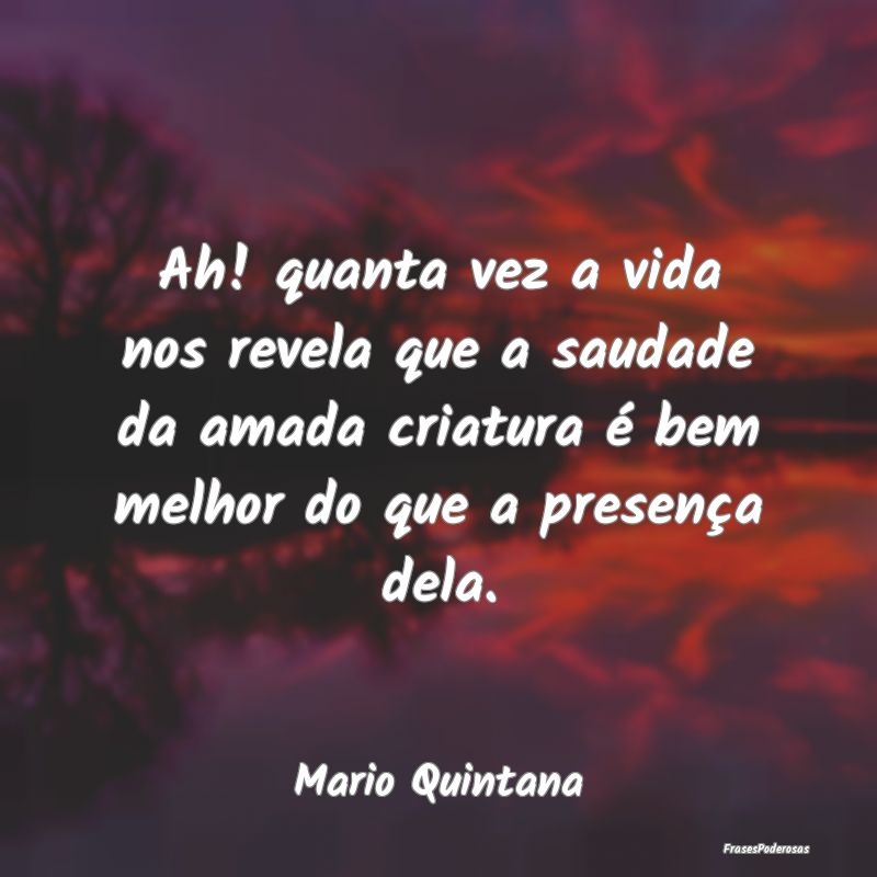 Ah! quanta vez a vida nos revela que a saudade da ...