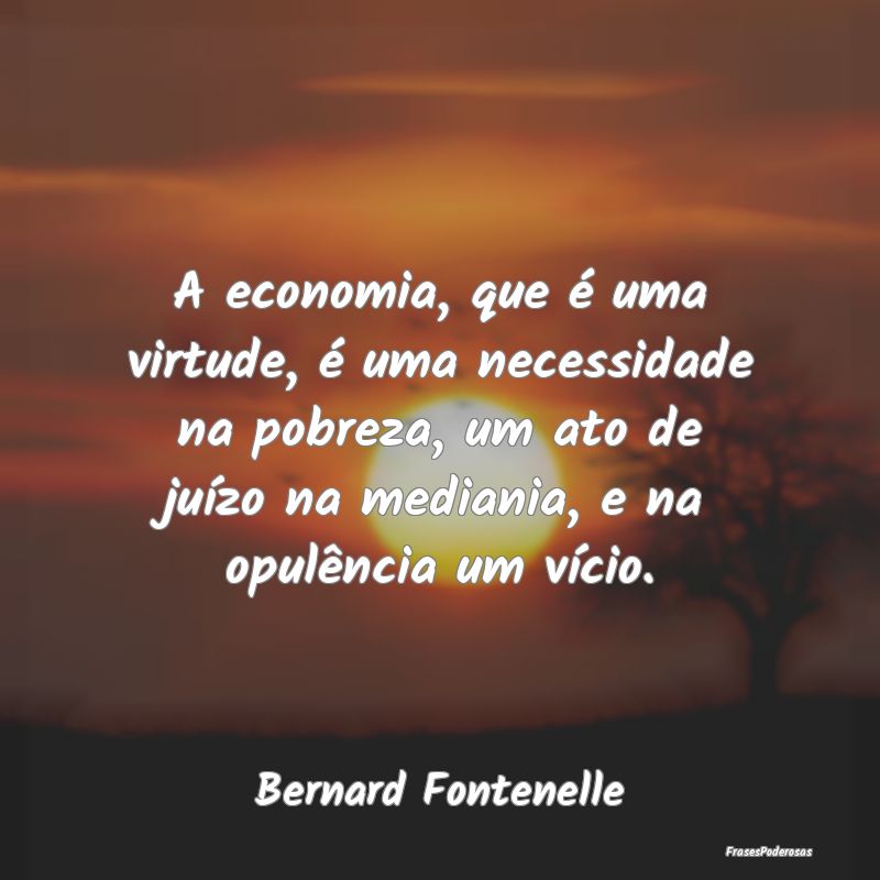 A economia, que é uma virtude, é uma necessidade...