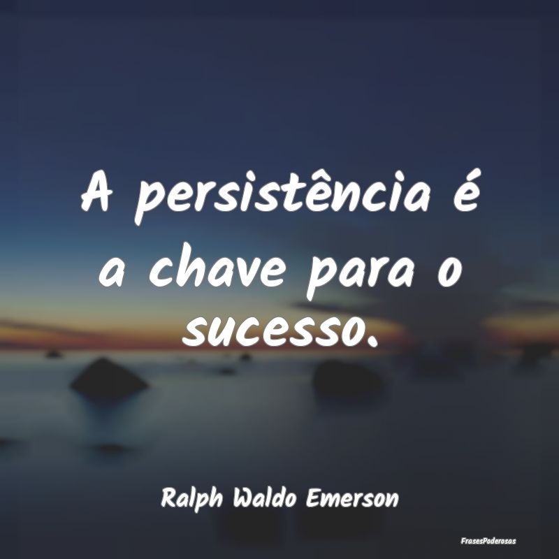 A persistência é a chave para o sucesso....