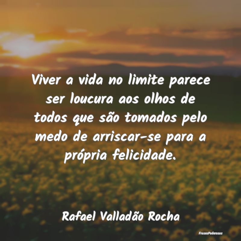 Viver a vida no limite parece ser loucura aos olho...