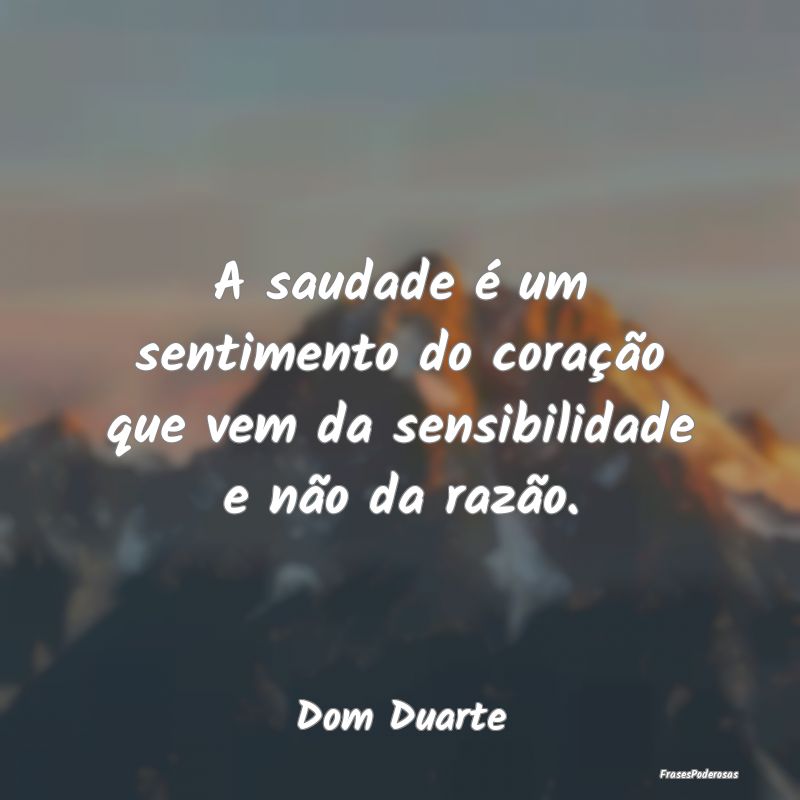 A saudade é um sentimento do coração que vem da...