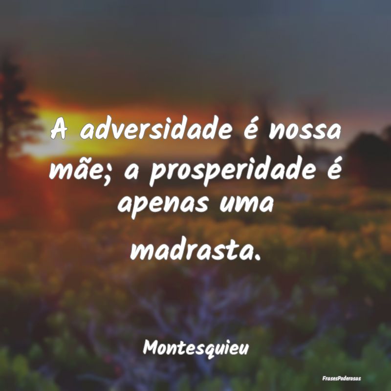 A adversidade é nossa mãe; a prosperidade é ape...