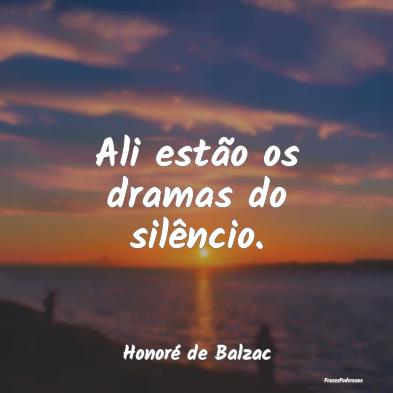 Frases de Silêncio - Ali estão os dramas do silêncio....