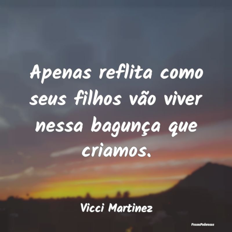 Frases de Filhos - Apenas reflita como seus filhos vão viver nessa b...