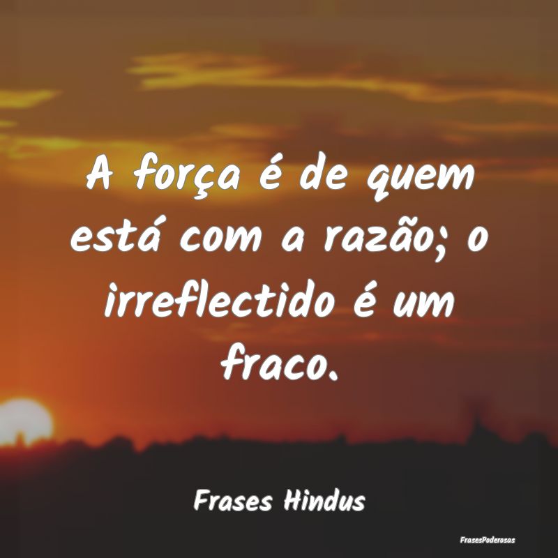 A força é de quem está com a razão; o irreflec...