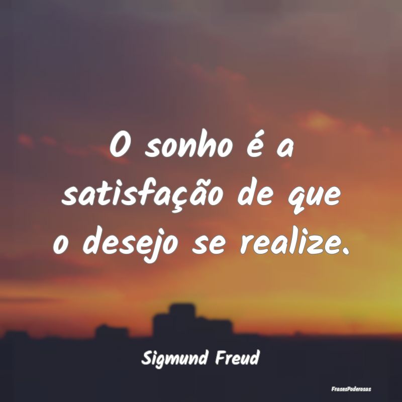 O sonho é a satisfação de que o desejo se reali...