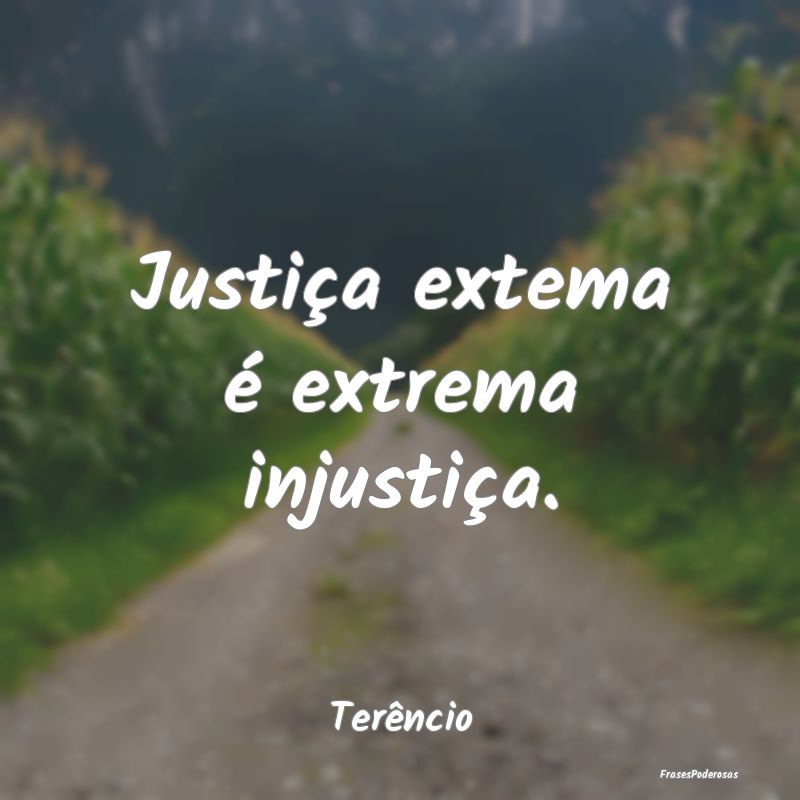 Justiça extema é extrema injustiça....