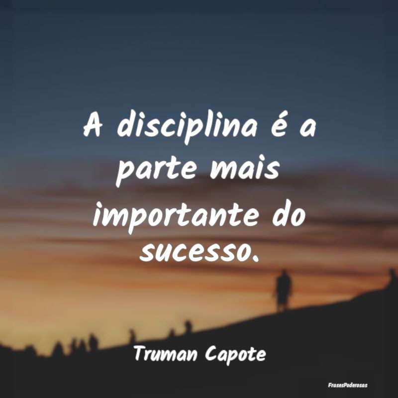 A disciplina é a parte mais importante do sucesso...