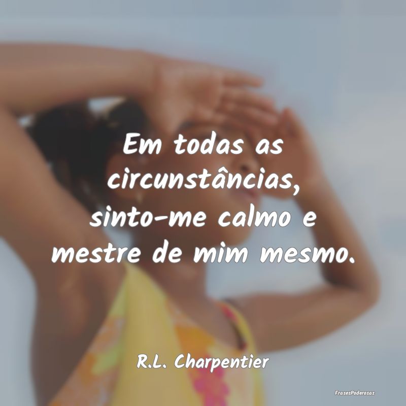 Em todas as circunstâncias, sinto-me calmo e mest...