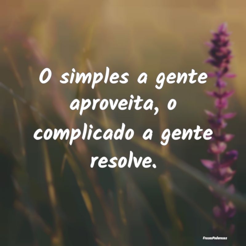 O simples a gente aproveita, o complicado a gente ...