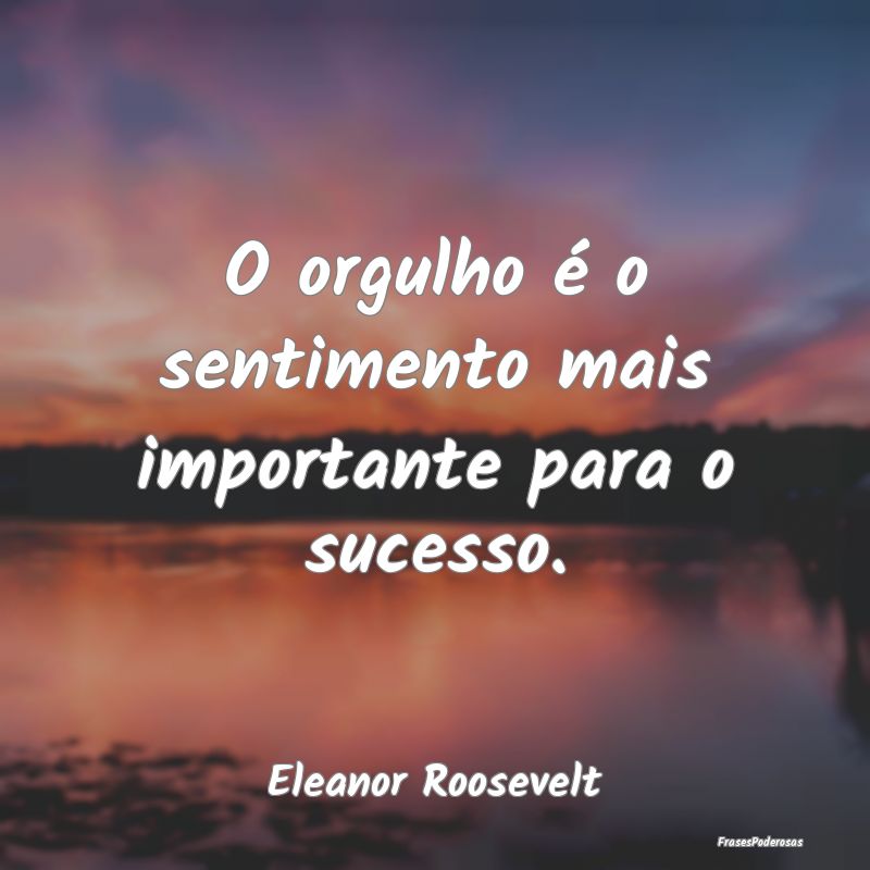 Frases de Orgulho - O orgulho é o sentimento mais importante para o s...