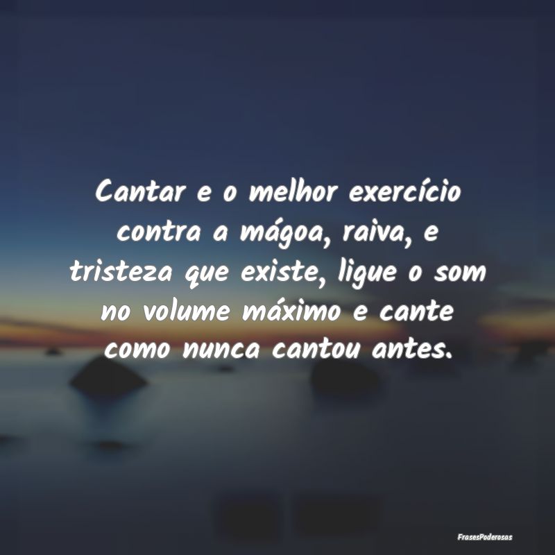 Cantar e o melhor exercício contra a mágoa, raiv...