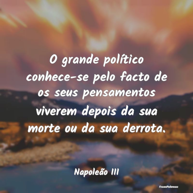 O grande político conhece-se pelo facto de os seu...