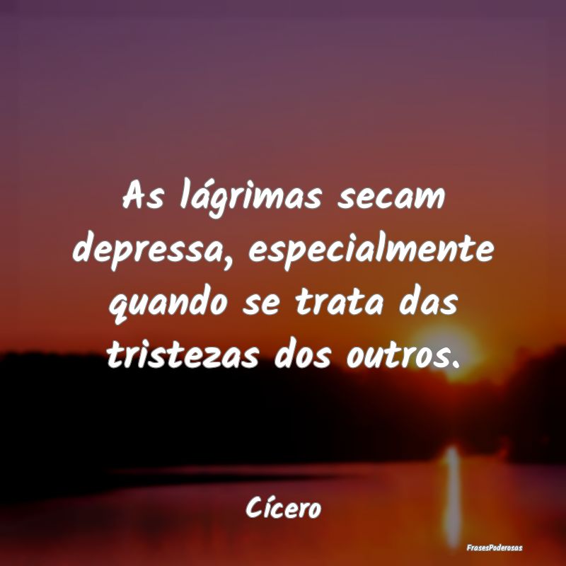 As lágrimas secam depressa, especialmente quando ...