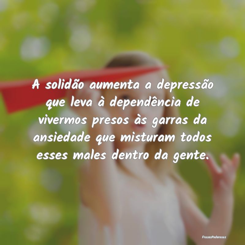 A solidão aumenta a depressão que leva à depend...