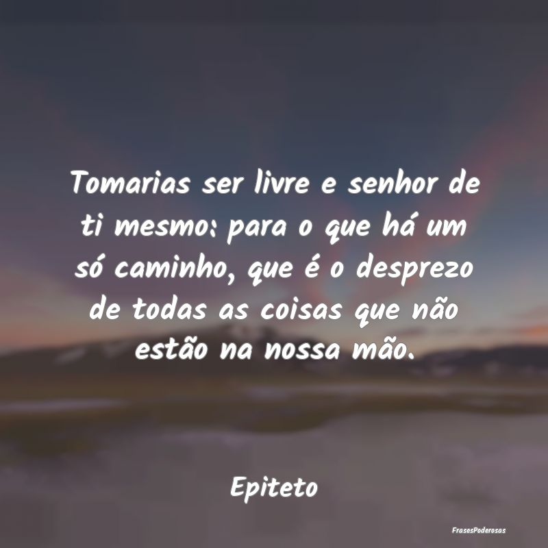 Tomarias ser livre e senhor de ti mesmo: para o qu...