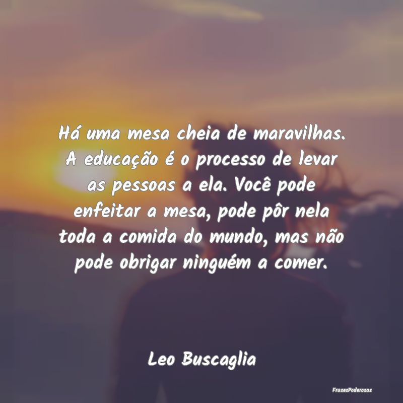 Há uma mesa cheia de maravilhas. A educação é ...