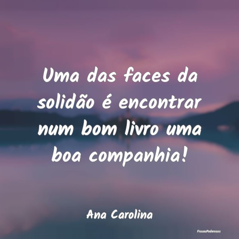 Frases de Solidão - Uma das faces da solidão é encontrar num bom liv...