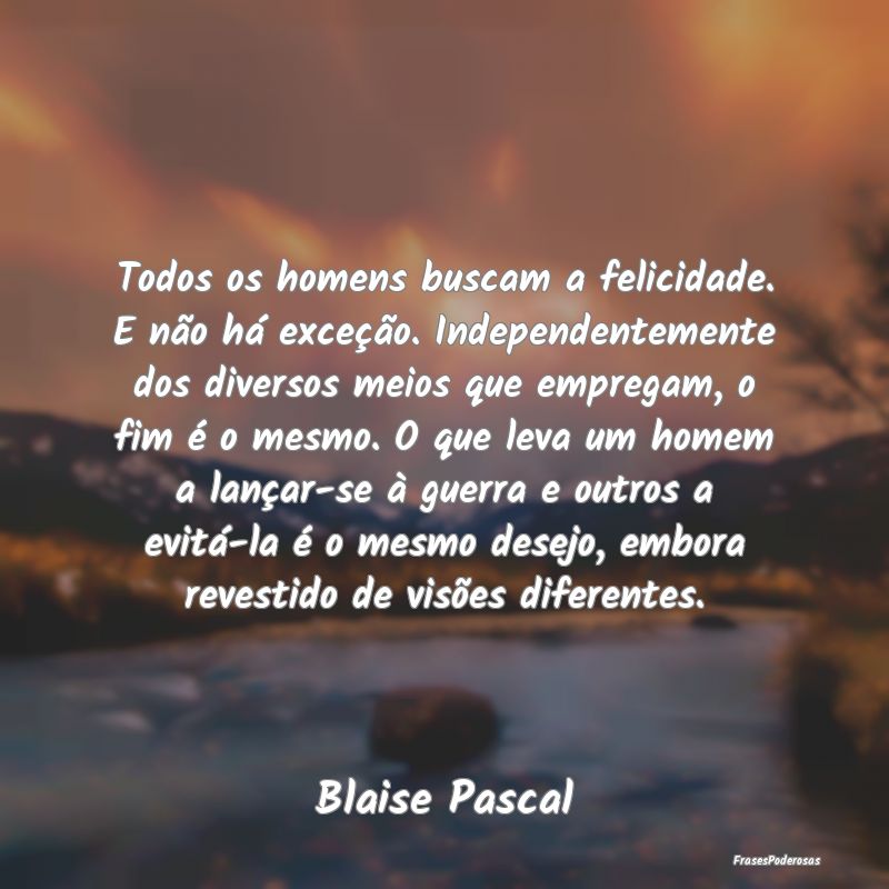 Todos os homens buscam a felicidade. E não há ex...