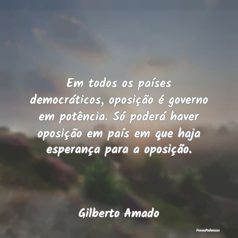 Em todos os países democráticos, oposição é g...