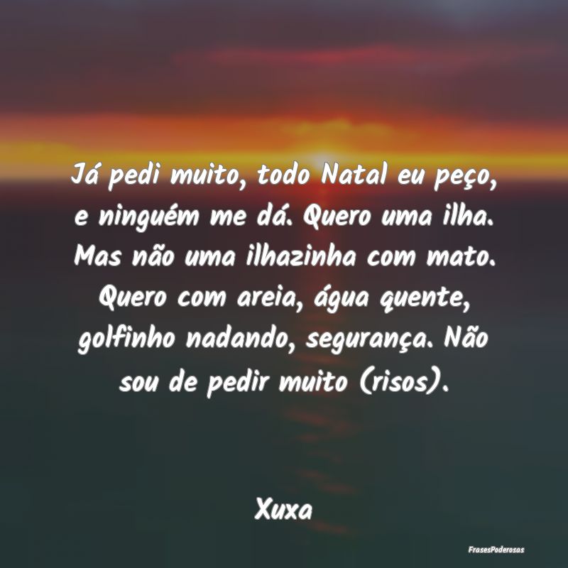 Já pedi muito, todo Natal eu peço, e ninguém me...