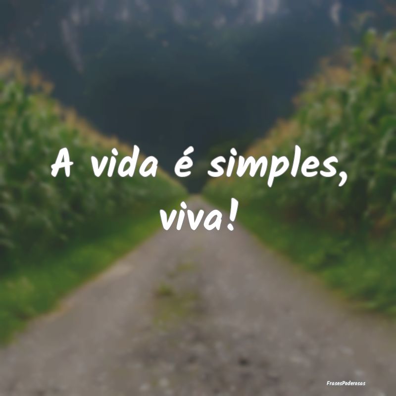 A vida é simples, viva!
...