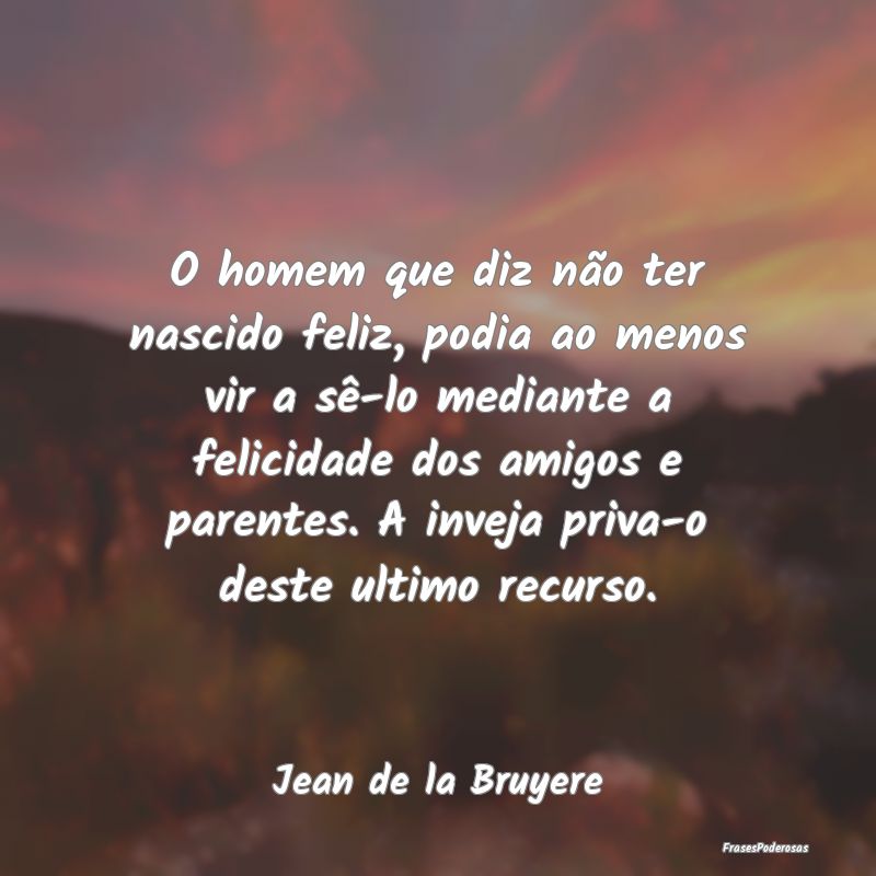 O homem que diz não ter nascido feliz, podia ao m...