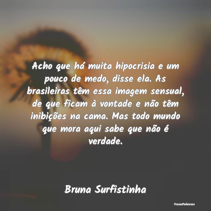 Acho que há muita hipocrisia e um pouco de medo, ...