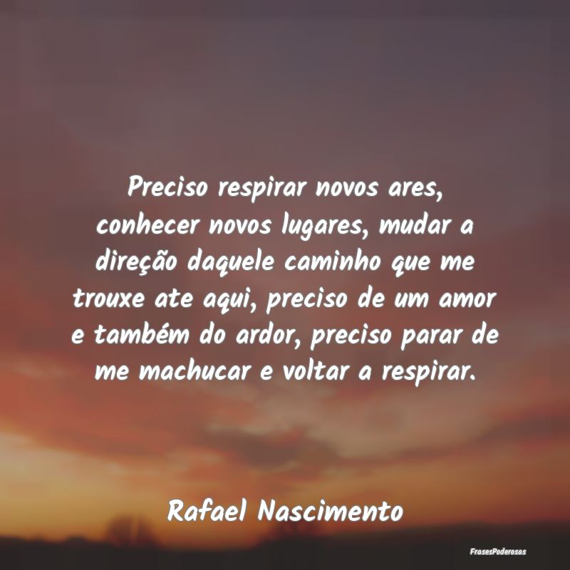 Preciso respirar novos ares, conhecer novos lugare...