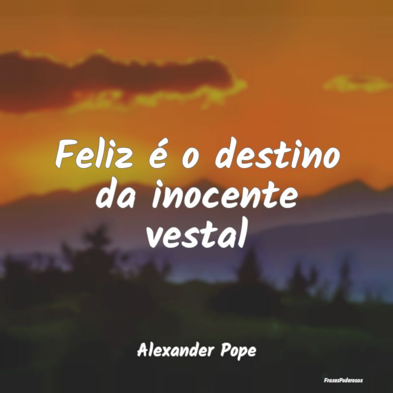 Feliz é o destino da inocente vestal...