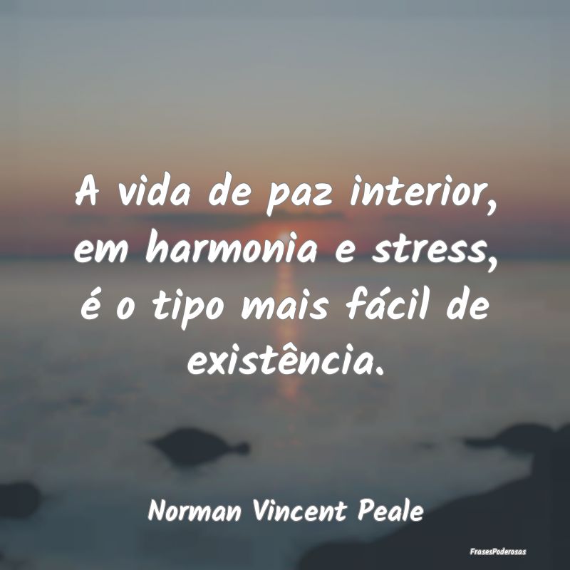 A vida de paz interior, em harmonia e stress, é o...