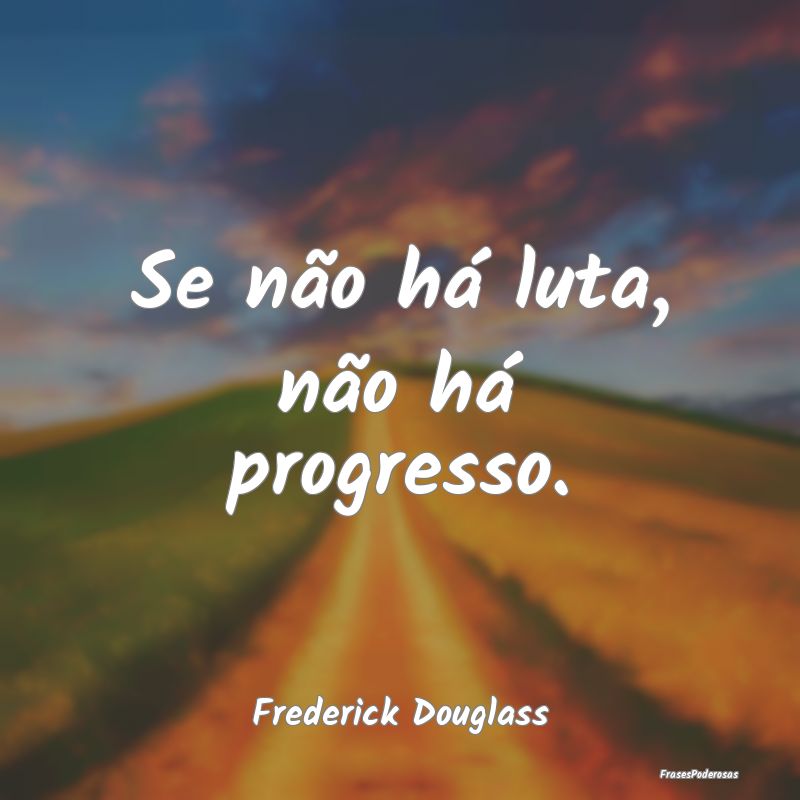 Se não há luta, não há progresso....