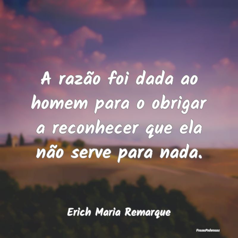 Frases de Razão - A razão foi dada ao homem para o obrigar a reconh...