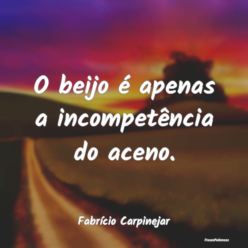 O beijo é apenas a incompetência do aceno....