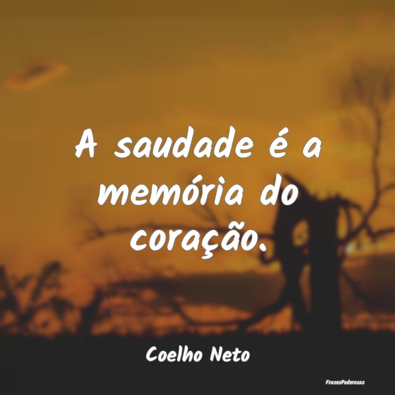 A saudade é a memória do coração....