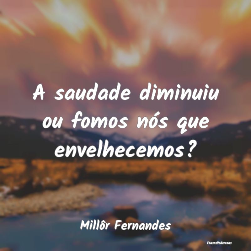 A saudade diminuiu ou fomos nós que envelhecemos?...