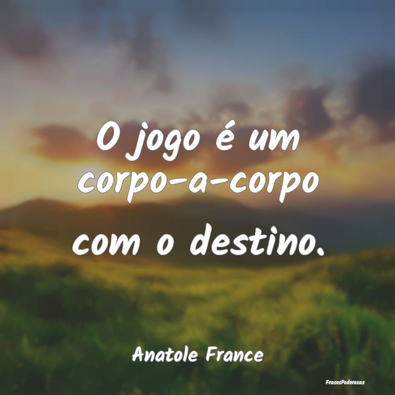 O jogo é um corpo-a-corpo com o destino....