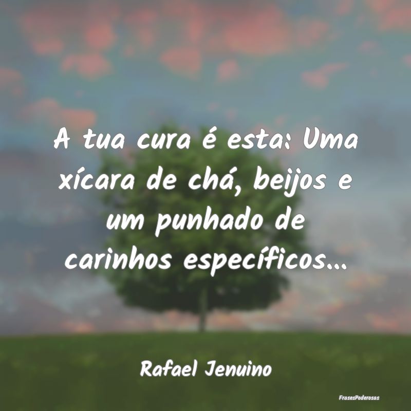 A tua cura é esta: Uma xícara de chá, beijos e ...