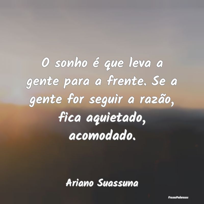 O sonho é que leva a gente para a frente. Se a ge...