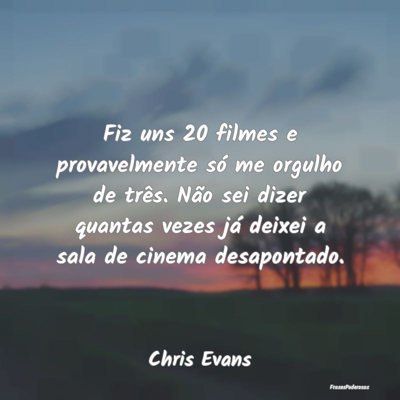 Fiz uns 20 filmes e provavelmente só me orgulho d...