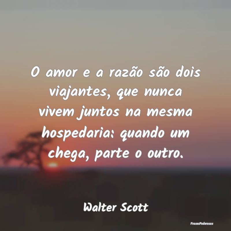 Frases de Razão - O amor e a razão são dois viajantes, que nunca v...